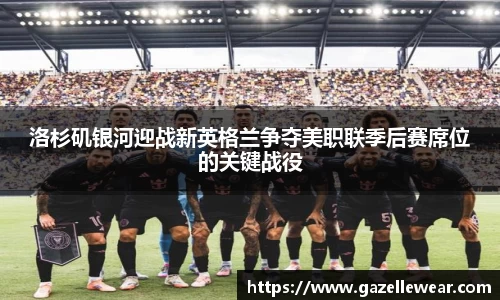 洛杉矶银河迎战新英格兰争夺美职联季后赛席位的关键战役